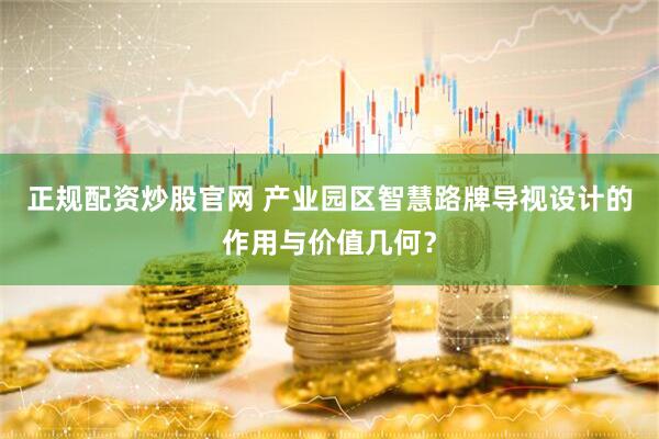 正规配资炒股官网 产业园区智慧路牌导视设计的作用与价值几何？