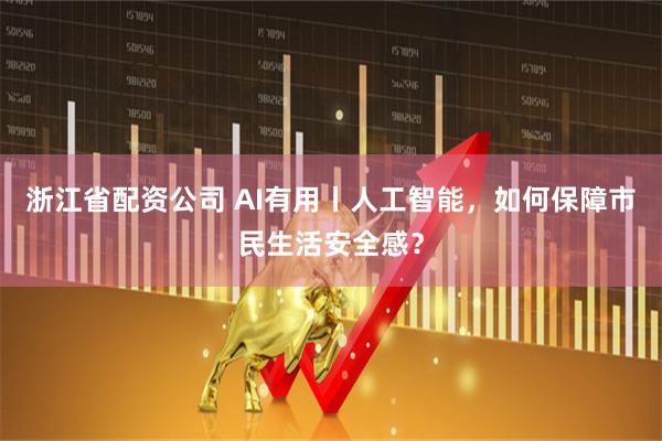 浙江省配资公司 AI有用丨人工智能，如何保障市民生活安全感？