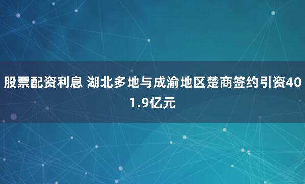 股票配资利息 湖北多地与成渝地区楚商签约引资401.9亿元