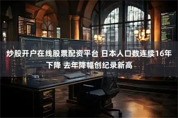 炒股开户在线股票配资平台 日本人口数连续16年下降 去年降幅创纪录新高