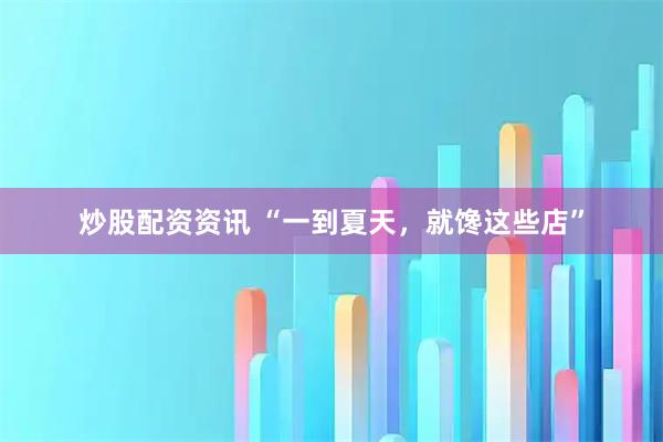 炒股配资资讯 “一到夏天，就馋这些店”