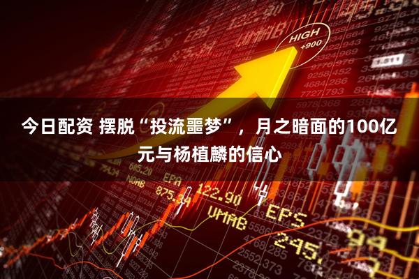今日配资 摆脱“投流噩梦”，月之暗面的100亿元与杨植麟的信心