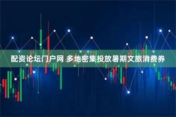 配资论坛门户网 多地密集投放暑期文旅消费券